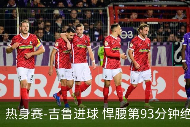 热身赛-吉鲁进球 悍腰第93分钟绝杀 法国2-1险胜